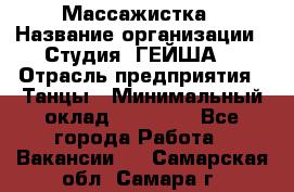 Массажистка › Название организации ­ Студия "ГЕЙША" › Отрасль предприятия ­ Танцы › Минимальный оклад ­ 70 000 - Все города Работа » Вакансии   . Самарская обл.,Самара г.